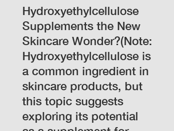 - Are Hydroxyethylcellulose Supplements the New Skincare Wonder?(Note: Hydroxyethylcellulose is a common ingredient in skincare products, but this topic suggests exploring its potential as a supplement for skincare purposes.)