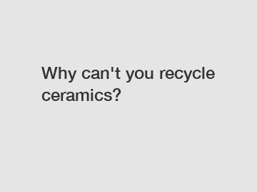 Why can't you recycle ceramics?