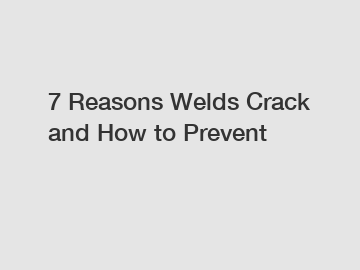 7 Reasons Welds Crack and How to Prevent