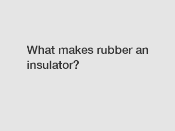 What makes rubber an insulator?
