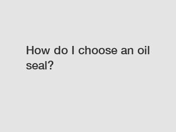 How do I choose an oil seal?