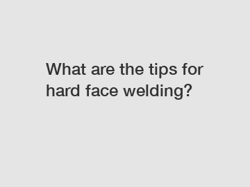 What are the tips for hard face welding?