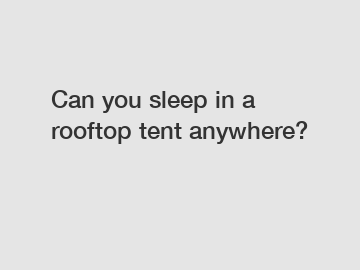 Can you sleep in a rooftop tent anywhere?