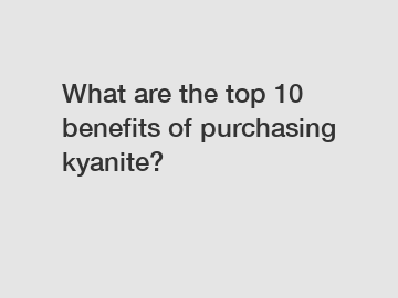 What are the top 10 benefits of purchasing kyanite?