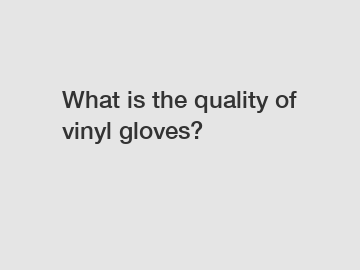 What is the quality of vinyl gloves?