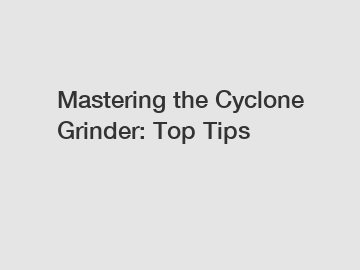 Mastering the Cyclone Grinder: Top Tips