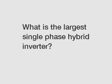 What is the largest single phase hybrid inverter?