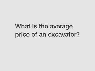 What is the average price of an excavator?