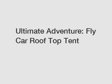 Ultimate Adventure: Fly Car Roof Top Tent