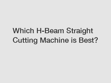 Which H-Beam Straight Cutting Machine is Best?