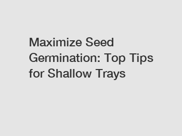 Maximize Seed Germination: Top Tips for Shallow Trays