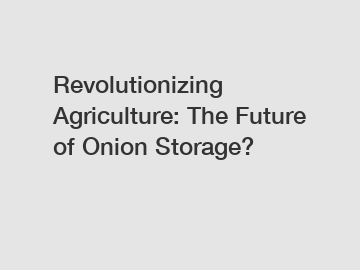 Revolutionizing Agriculture: The Future of Onion Storage?