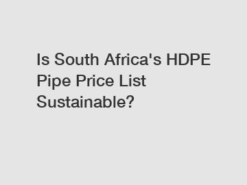 Is South Africa's HDPE Pipe Price List Sustainable?
