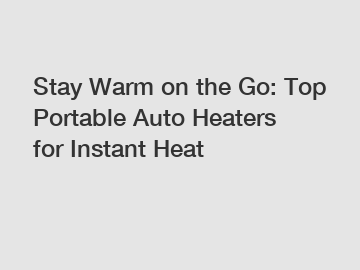 Stay Warm on the Go: Top Portable Auto Heaters for Instant Heat