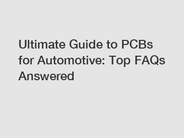 Ultimate Guide to PCBs for Automotive: Top FAQs Answered