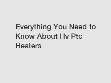 Everything You Need to Know About Hv Ptc Heaters