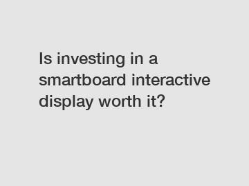 Is investing in a smartboard interactive display worth it?