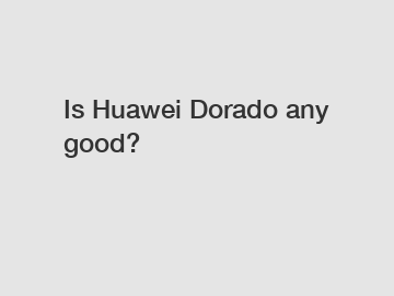 Is Huawei Dorado any good?