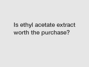 Is ethyl acetate extract worth the purchase?