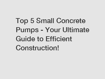 Top 5 Small Concrete Pumps - Your Ultimate Guide to Efficient Construction!
