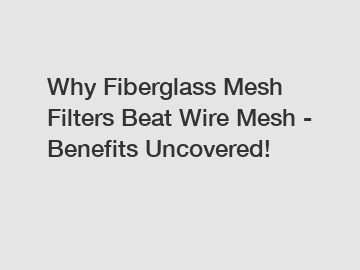 Why Fiberglass Mesh Filters Beat Wire Mesh - Benefits Uncovered!