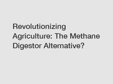 Revolutionizing Agriculture: The Methane Digestor Alternative?