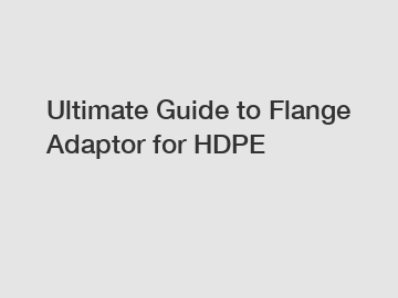Ultimate Guide to Flange Adaptor for HDPE