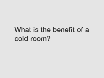 What is the benefit of a cold room?