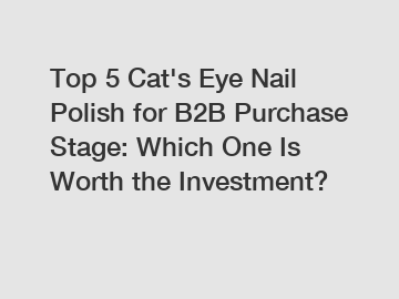 Top 5 Cat's Eye Nail Polish for B2B Purchase Stage: Which One Is Worth the Investment?