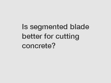 Is segmented blade better for cutting concrete?