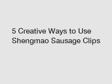 5 Creative Ways to Use Shengmao Sausage Clips