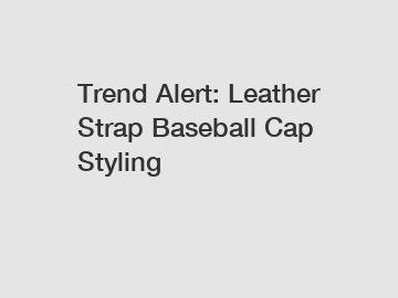 Trend Alert: Leather Strap Baseball Cap Styling