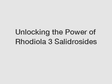 Unlocking the Power of Rhodiola 3 Salidrosides