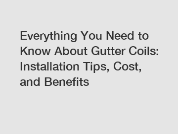 Everything You Need to Know About Gutter Coils: Installation Tips, Cost, and Benefits