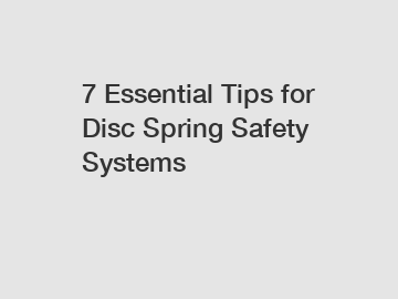 7 Essential Tips for Disc Spring Safety Systems