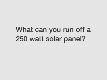 What can you run off a 250 watt solar panel?