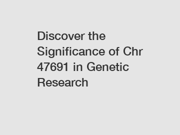 Discover the Significance of Chr 47691 in Genetic Research