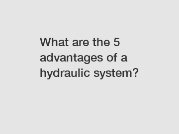 What are the 5 advantages of a hydraulic system?
