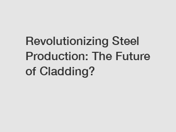 Revolutionizing Steel Production: The Future of Cladding?