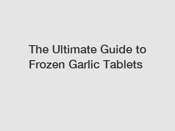 The Ultimate Guide to Frozen Garlic Tablets