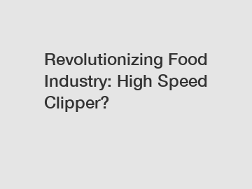 Revolutionizing Food Industry: High Speed Clipper?