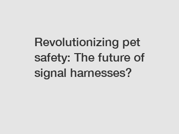 Revolutionizing pet safety: The future of signal harnesses?