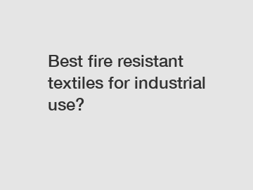 Best fire resistant textiles for industrial use?