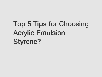 Top 5 Tips for Choosing Acrylic Emulsion Styrene?