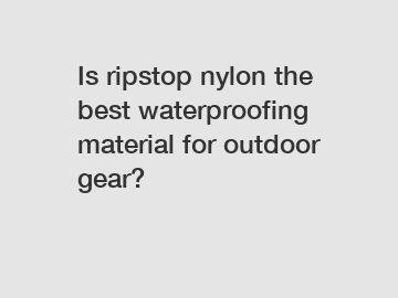 Is ripstop nylon the best waterproofing material for outdoor gear?