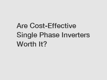 Are Cost-Effective Single Phase Inverters Worth It?