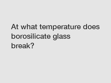 At what temperature does borosilicate glass break?