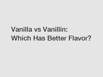 Vanilla vs Vanillin: Which Has Better Flavor?