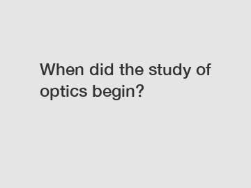 When did the study of optics begin?