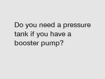 Do you need a pressure tank if you have a booster pump?
